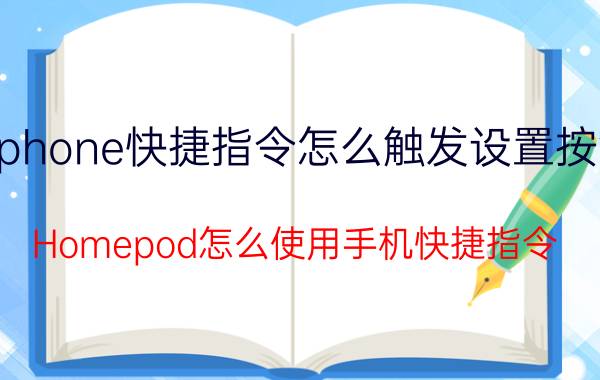 iphone快捷指令怎么触发设置按钮 Homepod怎么使用手机快捷指令？